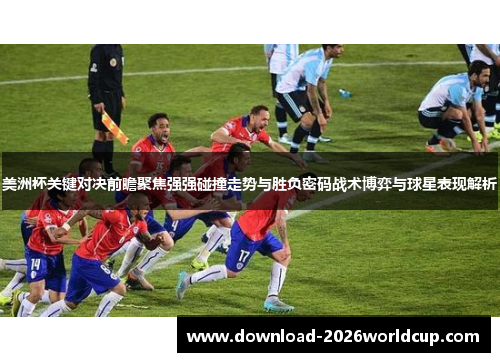美洲杯关键对决前瞻聚焦强强碰撞走势与胜负密码战术博弈与球星表现解析