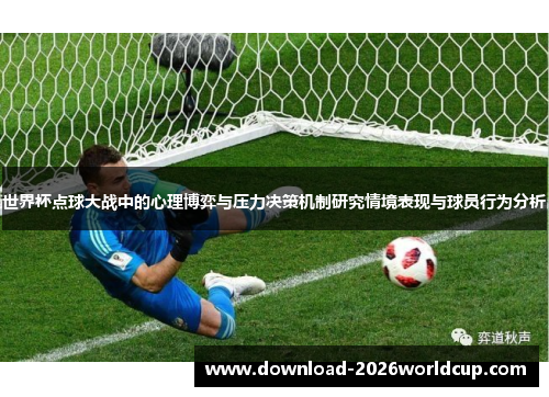 世界杯点球大战中的心理博弈与压力决策机制研究情境表现与球员行为分析