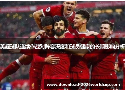 英超球队连续作战对阵容深度和球员健康的长期影响分析