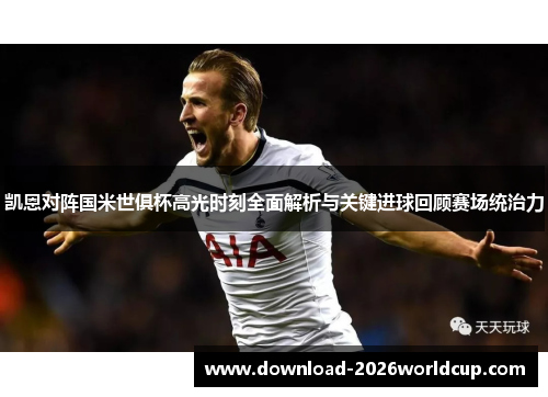 凯恩对阵国米世俱杯高光时刻全面解析与关键进球回顾赛场统治力