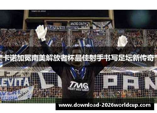 卡诺加冕南美解放者杯最佳射手书写足坛新传奇