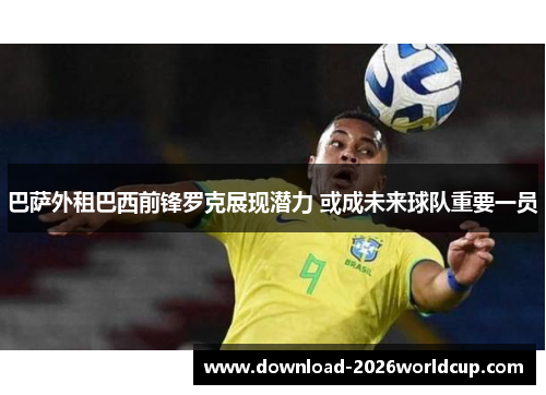 巴萨外租巴西前锋罗克展现潜力 或成未来球队重要一员