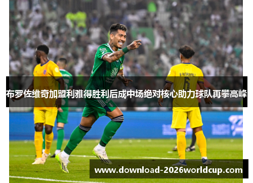 布罗佐维奇加盟利雅得胜利后成中场绝对核心助力球队再攀高峰