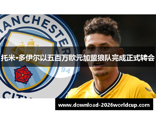 托米·多伊尔以五百万欧元加盟狼队完成正式转会 托米·多伊尔以五百万欧元加盟狼队完成正式转会