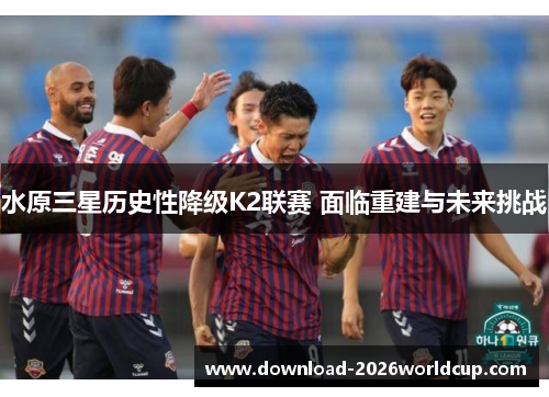 水原三星历史性降级K2联赛 面临重建与未来挑战
