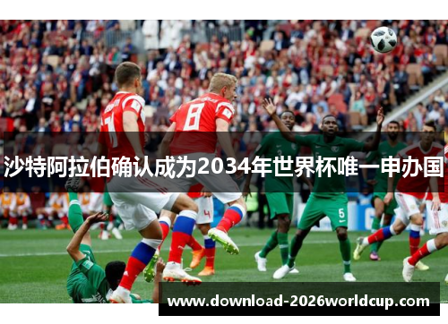 沙特阿拉伯确认成为2034年世界杯唯一申办国