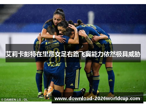 艾莉卡彭特在里昂女足右路飞翼能力依然极具威胁