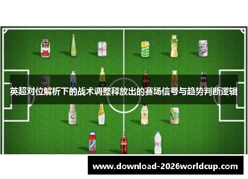 英超对位解析下的战术调整释放出的赛场信号与趋势判断逻辑