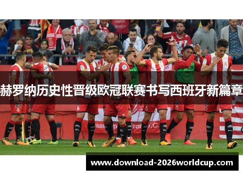 赫罗纳历史性晋级欧冠联赛书写西班牙新篇章