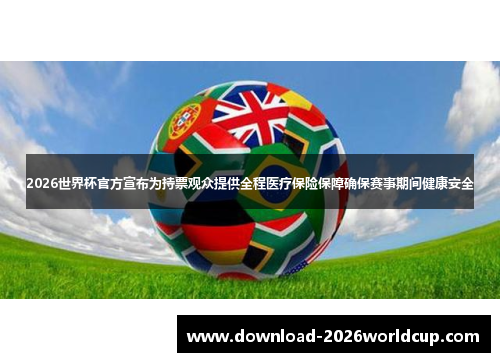 2026世界杯官方宣布为持票观众提供全程医疗保险保障确保赛事期间健康安全