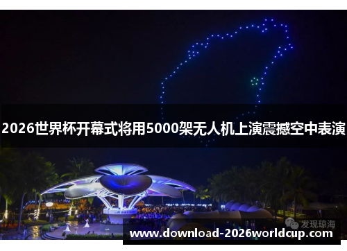 2026世界杯开幕式将用5000架无人机上演震撼空中表演