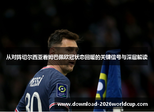 从对阵切尔西亚看姆巴佩欧冠状态回暖的关键信号与深层解读