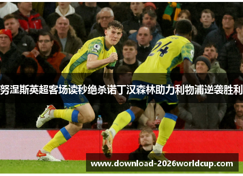 努涅斯英超客场读秒绝杀诺丁汉森林助力利物浦逆袭胜利