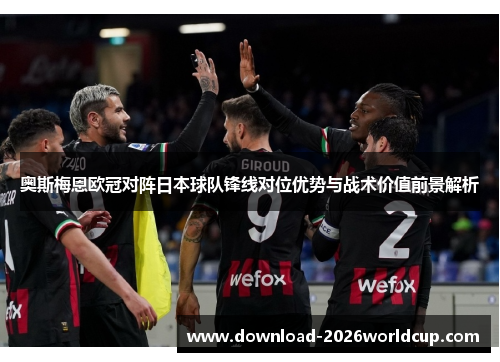 奥斯梅恩欧冠对阵日本球队锋线对位优势与战术价值前景解析