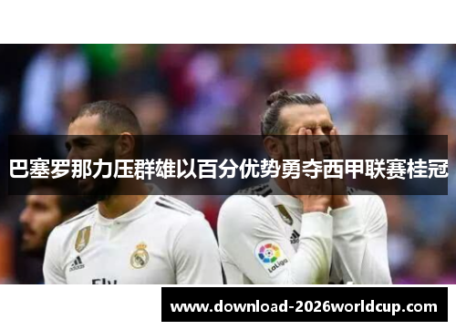巴塞罗那力压群雄以百分优势勇夺西甲联赛桂冠