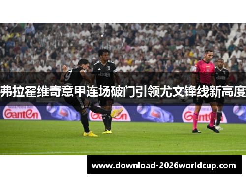 弗拉霍维奇意甲连场破门引领尤文锋线新高度