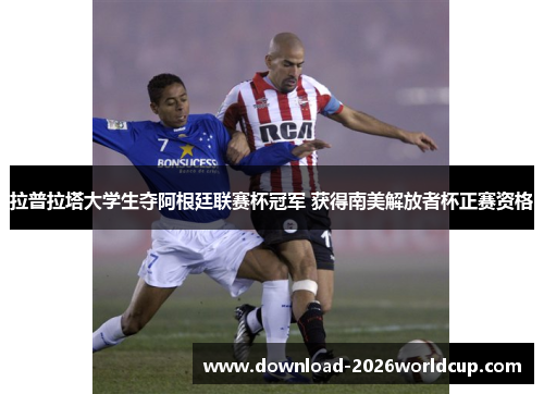 拉普拉塔大学生夺阿根廷联赛杯冠军 获得南美解放者杯正赛资格