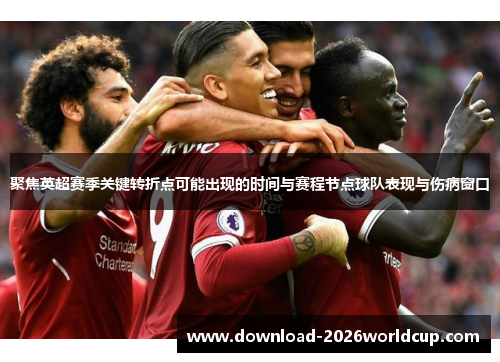 聚焦英超赛季关键转折点可能出现的时间与赛程节点球队表现与伤病窗口 聚焦英超赛季关键转折点可能出现的时间与赛程节点球队表现与伤病窗口